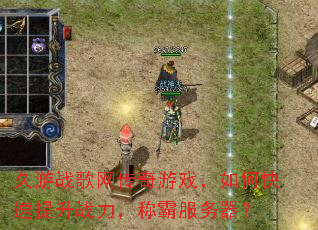 久游战歌网传奇游戏,如何快速提升战力,称霸服务器? 久游战歌网传奇游戏,如何快速提升战力,称霸服务器?