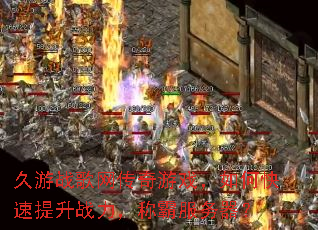 久游战歌网传奇游戏,如何快速提升战力,称霸服务器? 久游战歌网传奇游戏,如何快速提升战力,称霸服务器?