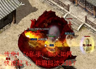 传奇1.76私服:散人如何快速起飞,称霸玛法大陆? 传奇1.76私服:散人如何快速起飞,称霸玛法大陆?