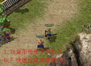 1.76金币传奇开局怎么玩?快速致富攻略有吗? 1.76金币传奇开局怎么玩?快速致富攻略有吗?