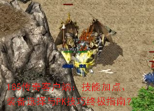 185传奇客户端:技能加点、装备选择与PK技巧终极指南? 185传奇客户端:技能加点、装备选择与PK技巧终极指南?