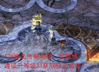 176精品传奇私服,如何快速提升等级和获取极品装备? 176精品传奇私服,如何快速提升等级和获取极品装备?