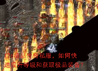 176精品传奇私服,如何快速提升等级和获取极品装备? 176精品传奇私服,如何快速提升等级和获取极品装备?