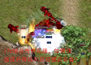 176精品传奇私服,如何快速提升等级和获取极品装备? 176精品传奇私服,如何快速提升等级和获取极品装备?