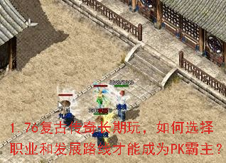 1.76复古传奇长期玩,如何选择职业和发展路线才能成为PK霸主? 1.76复古传奇长期玩,如何选择职业和发展路线才能成为PK霸主?