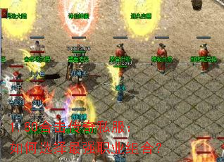 1.80合击传奇私服:如何选择最强职业组合? 1.80合击传奇私服:如何选择最强职业组合?