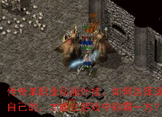 传奇单职业私服外挂,如何选择适合自己的,才能在游戏中称霸一方? 传奇单职业私服外挂,如何选择适合自己的,才能在游戏中称霸一方?