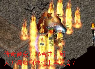 传奇微变1.76合击,新人开局如何快速上手发育? 传奇微变1.76合击,新人开局如何快速上手发育?