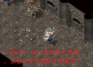 176毁灭:道士单挑赤月恶魔,装备该如何搭配才能稳过? 176毁灭:道士单挑赤月恶魔,装备该如何搭配才能稳过?