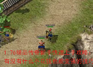 1.76精品传奇新手快速上手攻略:有没有什么不花钱也能变强的技巧? 1.76精品传奇新手快速上手攻略:有没有什么不花钱也能变强的技巧?