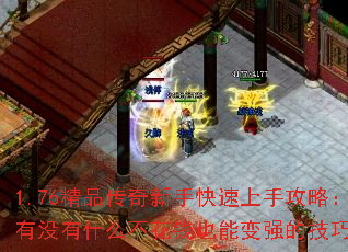 1.76精品传奇新手快速上手攻略:有没有什么不花钱也能变强的技巧? 1.76精品传奇新手快速上手攻略:有没有什么不花钱也能变强的技巧?