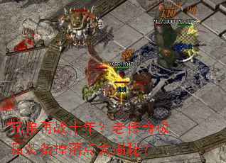兄弟再战十年?老传奇极品装备掉落点大揭秘? 兄弟再战十年?老传奇极品装备掉落点大揭秘?