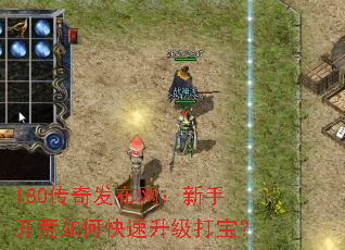 180传奇发布网:新手开荒如何快速升级打宝? 180传奇发布网:新手开荒如何快速升级打宝?