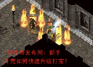 180传奇发布网:新手开荒如何快速升级打宝? 180传奇发布网:新手开荒如何快速升级打宝?