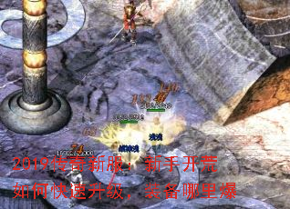 2019传奇新服:新手开荒如何快速升级,装备哪里爆 2019传奇新服:新手开荒如何快速升级,装备哪里爆