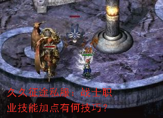 久久征途私服:战士职业技能加点有何技巧? 久久征途私服:战士职业技能加点有何技巧?