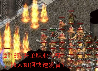 2018新开单职业传奇,散人如何快速发育? 2018新开单职业传奇,散人如何快速发育?