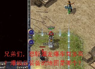 兄弟们,怒斩屠龙爆率有多高?爆极品装备的地图是哪个? 兄弟们,怒斩屠龙爆率有多高?爆极品装备的地图是哪个?