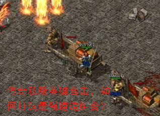 传奇私服英雄合击,如何打造最强道道组合? 传奇私服英雄合击,如何打造最强道道组合?