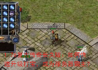 1.76复古传奇长久版:如何快速升级打宝,成为服务器霸主? 1.76复古传奇长久版:如何快速升级打宝,成为服务器霸主?
