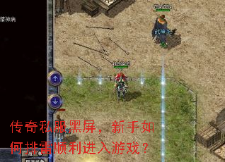传奇私服黑屏,新手如何排雷顺利进入游戏? 传奇私服黑屏,新手如何排雷顺利进入游戏?