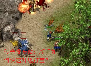 传奇发布站:新手如何快速升级打宝? 传奇发布站:新手如何快速升级打宝?