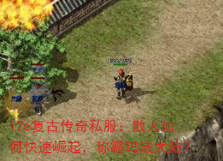 176复古传奇私服:散人如何快速崛起,称霸玛法大陆? 176复古传奇私服:散人如何快速崛起,称霸玛法大陆?