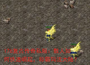 176复古传奇私服:散人如何快速崛起,称霸玛法大陆? 176复古传奇私服:散人如何快速崛起,称霸玛法大陆?