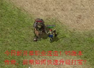 今日新开单职业连击1.95版本传奇,前期如何快速升级打宝? 今日新开单职业连击1.95版本传奇,前期如何快速升级打宝?