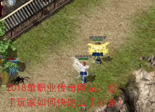 2018单职业传奇网站,新手玩家如何快速上手打金? 2018单职业传奇网站,新手玩家如何快速上手打金?