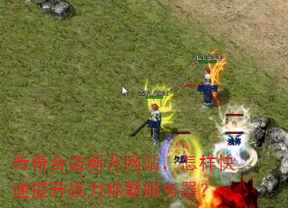 传奇合击新开网站,怎样快速提升战力称霸服务器? 传奇合击新开网站,怎样快速提升战力称霸服务器?
