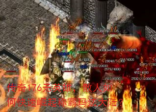 传奇176无英雄,散人如何快速崛起称霸玛法大陆? 传奇176无英雄,散人如何快速崛起称霸玛法大陆?