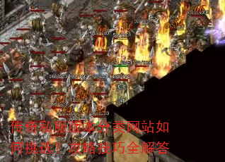 传奇私服版本分类网站如何挑选?攻略技巧全解答 传奇私服版本分类网站如何挑选?攻略技巧全解答