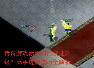 传奇游戏新手如何快速升级?高手进阶技巧全解析 传奇游戏新手如何快速升级?高手进阶技巧全解析