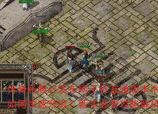 传奇私服sf发布网手机互通版本中如何快速升级?新手必看攻略解析 传奇私服sf发布网手机互通版本中如何快速升级?新手必看攻略解析