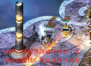 如何在传奇游戏排行榜前十名中快速赚钱?顶级攻略大揭秘 如何在传奇游戏排行榜前十名中快速赚钱?顶级攻略大揭秘
