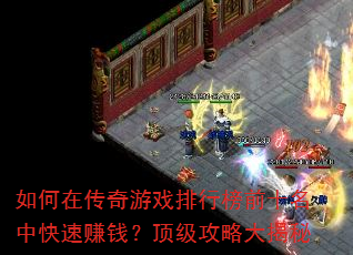如何在传奇游戏排行榜前十名中快速赚钱?顶级攻略大揭秘 如何在传奇游戏排行榜前十名中快速赚钱?顶级攻略大揭秘