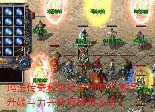 玛法传奇私服玩家如何快速提升战斗力并获取稀有装备? 玛法传奇私服玩家如何快速提升战斗力并获取稀有装备?