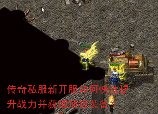 传奇私服新开服如何快速提升战力并获取顶级装备? 传奇私服新开服如何快速提升战力并获取顶级装备?
