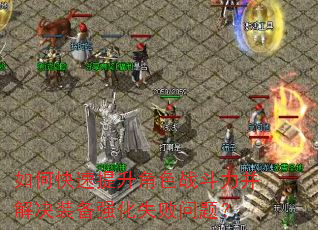 如何快速提升角色战斗力并解决装备强化失败问题? 如何快速提升角色战斗力并解决装备强化失败问题?