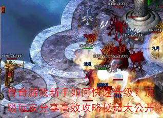 传奇游戏新手如何快速升级?顶级玩家分享高效攻略秘籍大公开 传奇游戏新手如何快速升级?顶级玩家分享高效攻略秘籍大公开