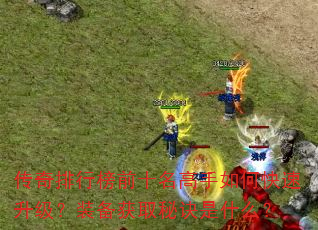 传奇排行榜前十名高手如何快速升级?装备获取秘诀是什么? 传奇排行榜前十名高手如何快速升级?装备获取秘诀是什么?