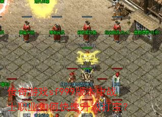 传奇游戏sf999版本中战士职业如何快速升级打宝? 传奇游戏sf999版本中战士职业如何快速升级打宝?