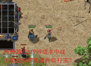 传奇游戏sf999版本中战士职业如何快速升级打宝? 传奇游戏sf999版本中战士职业如何快速升级打宝?
