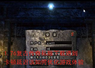 1.76复古传奇私服下载遇到卡顿延迟该如何优化游戏体验 1.76复古传奇私服下载遇到卡顿延迟该如何优化游戏体验