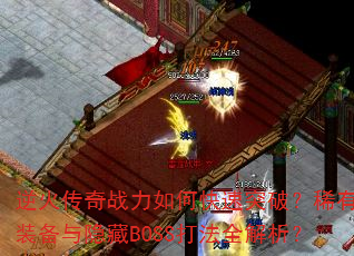 逆火传奇战力如何快速突破?稀有装备与隐藏BOSS打法全解析? 逆火传奇战力如何快速突破?稀有装备与隐藏BOSS打法全解析?