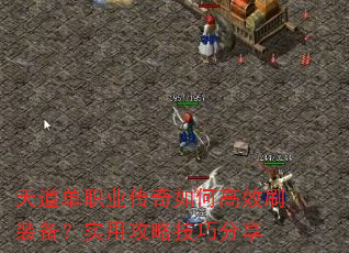 天道单职业传奇如何高效刷装备?实用攻略技巧分享 天道单职业传奇如何高效刷装备?实用攻略技巧分享