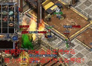 如何在1.80复古合击传奇私服中快速提升战力与装备等级? 如何在1.80复古合击传奇私服中快速提升战力与装备等级?