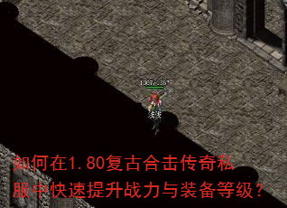 如何在1.80复古合击传奇私服中快速提升战力与装备等级? 如何在1.80复古合击传奇私服中快速提升战力与装备等级?