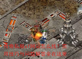 传奇私服sf网站怎么找?实用技巧与问题解答全在这里 传奇私服sf网站怎么找?实用技巧与问题解答全在这里